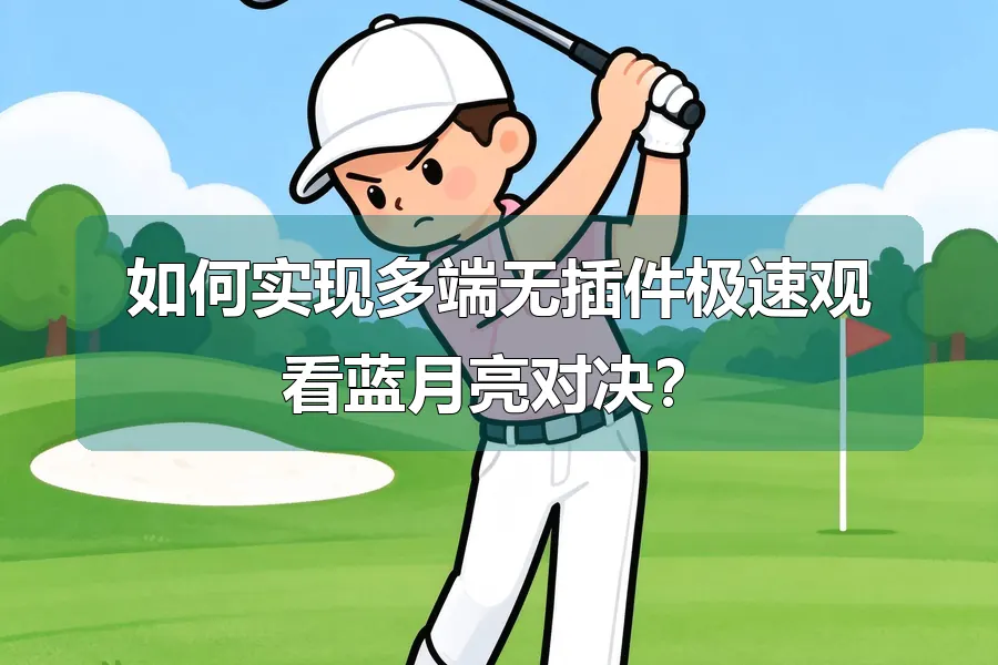 如何实现多端无插件极速观看蓝月亮对决?
